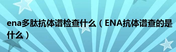 ena多肽抗體譜檢查什么(ENA抗體譜查的是什么)