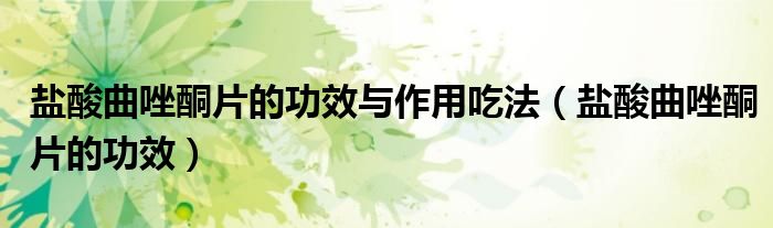 鹽酸曲唑酮片的功效與作用吃法（鹽酸曲唑酮片的功效）