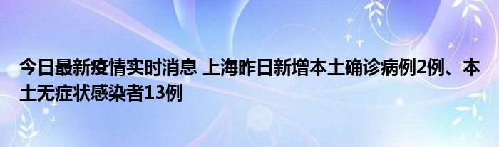 今日最新疫情實(shí)時(shí)消息 上海昨日新增本土確診病例2例、本土無(wú)癥狀感染者13例
