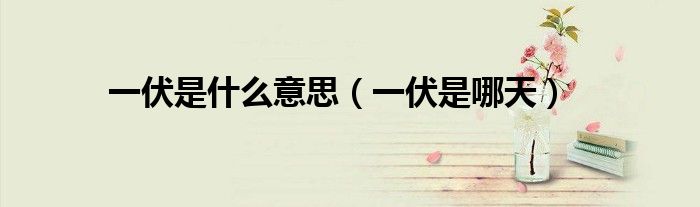 一伏是什么意思（一伏是哪天）