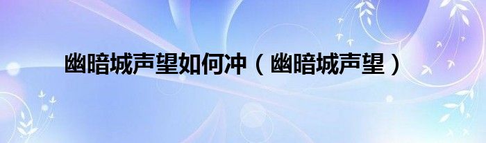 幽暗城聲望如何沖（幽暗城聲望）