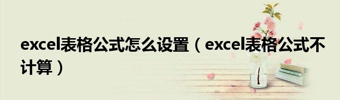 excel表格公式怎么設(shè)置（excel表格公式不計算）