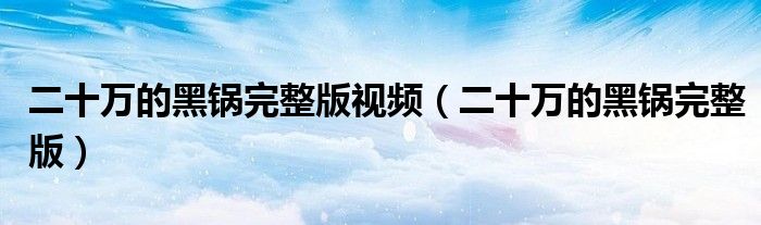 二十萬(wàn)的黑鍋完整版視頻（二十萬(wàn)的黑鍋完整版）