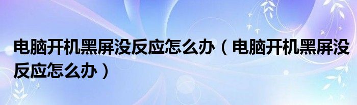 電腦開機(jī)黑屏沒反應(yīng)怎么辦（電腦開機(jī)黑屏沒反應(yīng)怎么辦）