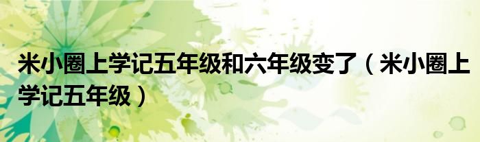 米小圈上學記五年級和六年級變了（米小圈上學記五年級）