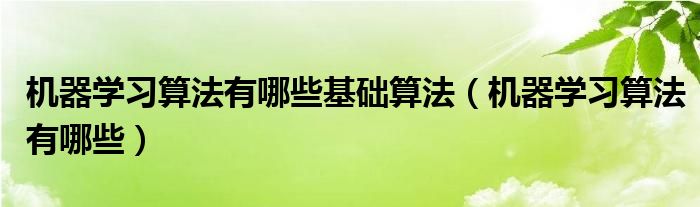 機器學習算法有哪些基礎算法（機器學習算法有哪些）