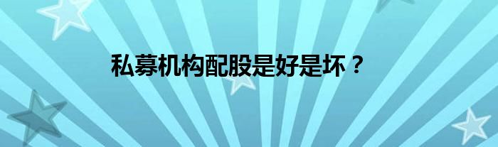 私募機(jī)構(gòu)配股是好是壞？