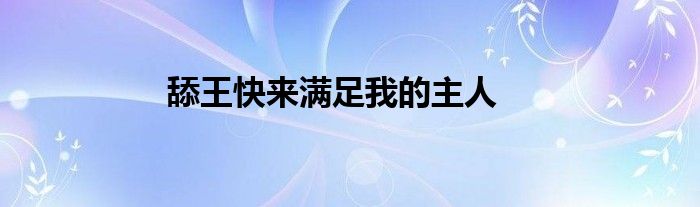 舔王快來滿足我的主人