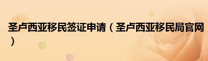 圣盧西亞移民簽證申請(qǐng)（圣盧西亞移民局官網(wǎng)）