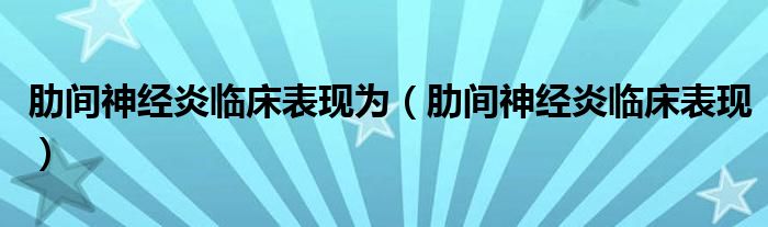 肋間神經炎臨床表現為（肋間神經炎臨床表現）
