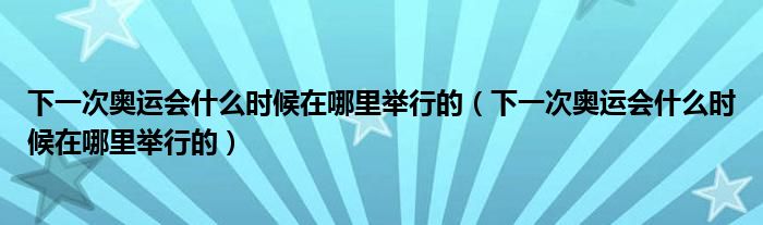 下一次奧運會什么時候在哪里舉行的（下一次奧運會什么時候在哪里舉行的）