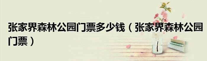 張家界森林公園門票多少錢（張家界森林公園門票）