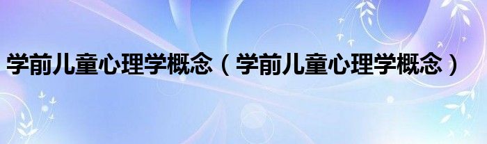 學前兒童心理學概念（學前兒童心理學概念）