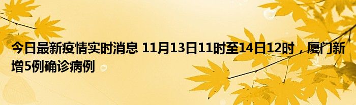 今日最新疫情實(shí)時(shí)消息 11月13日11時(shí)至14日12時(shí)，廈門新增5例確診病例