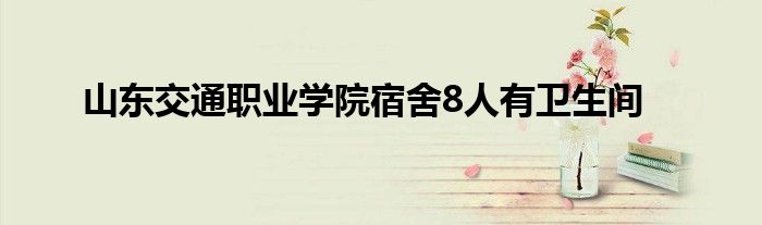 山東交通職業(yè)學(xué)院宿舍8人有衛(wèi)生間