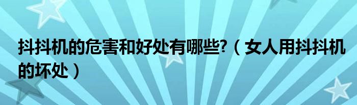 抖抖機(jī)的危害和好處有哪些?（女人用抖抖機(jī)的壞處）