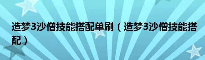 造夢3沙僧技能搭配單刷（造夢3沙僧技能搭配）