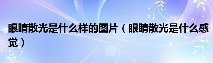 眼睛散光是什么樣的圖片（眼睛散光是什么感覺）