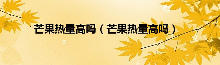 芒果熱量高嗎（芒果熱量高嗎）