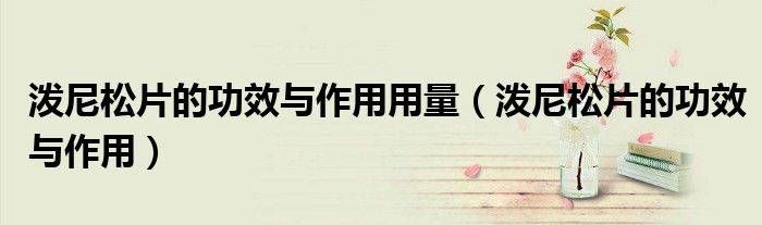 潑尼松片的功效與作用用量（潑尼松片的功效與作用）