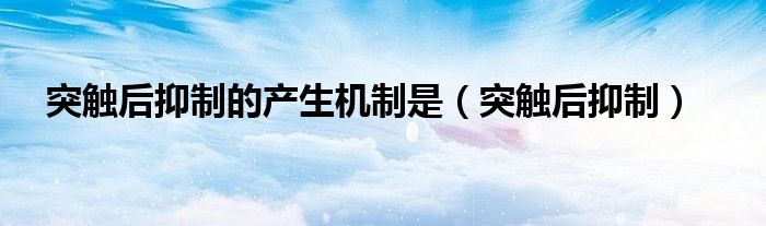 突觸后抑制的產(chǎn)生機(jī)制是（突觸后抑制）