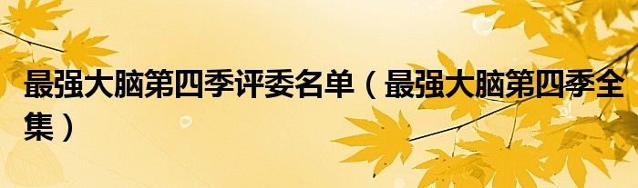 最強(qiáng)大腦第四季評(píng)委名單（最強(qiáng)大腦第四季全集）