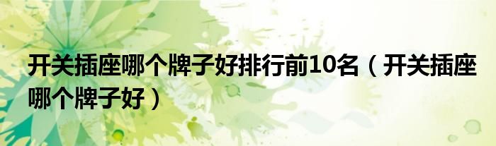 開關(guān)插座哪個(gè)牌子好排行前10名（開關(guān)插座哪個(gè)牌子好）