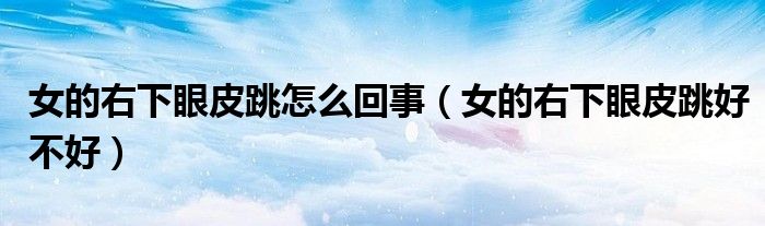 女的右下眼皮跳怎么回事（女的右下眼皮跳好不好）