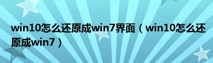 win10怎么還原成win7界面（win10怎么還原成win7）