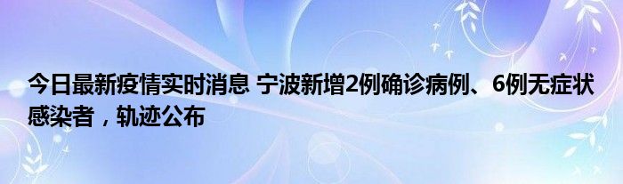今日最新疫情實(shí)時(shí)消息 寧波新增2例確診病例、6例無癥狀感染者，軌跡公布