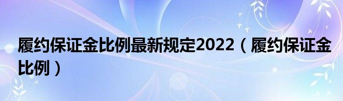 履約保證金比例最新規(guī)定2022（履約保證金比例）