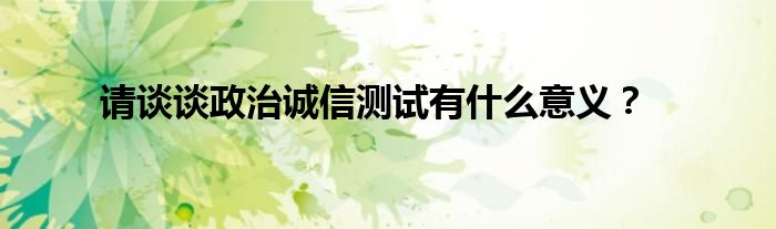 請(qǐng)談?wù)務(wù)握\(chéng)信測(cè)試有什么意義？