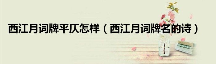 西江月詞牌平仄怎樣（西江月詞牌名的詩）