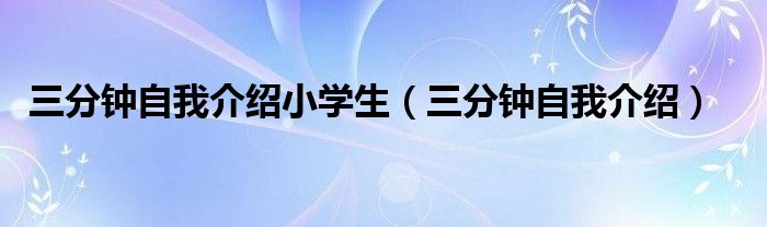 三分鐘自我介紹小學生（三分鐘自我介紹）