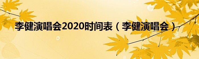 李健演唱會2020時間表（李健演唱會）