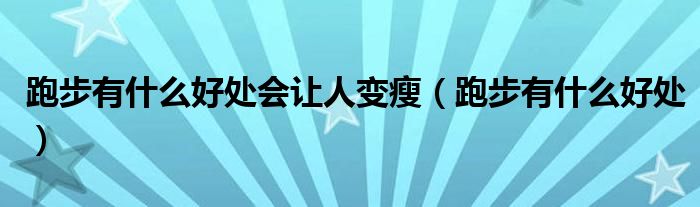 跑步有什么好處會讓人變瘦（跑步有什么好處）