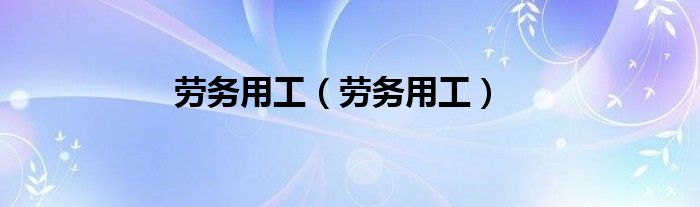 勞務(wù)用工（勞務(wù)用工）