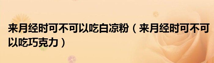 來月經(jīng)時(shí)可不可以吃白涼粉(來月經(jīng)時(shí)可不可以吃巧克力)