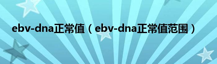 ebv-dna正常值（ebv-dna正常值范圍）