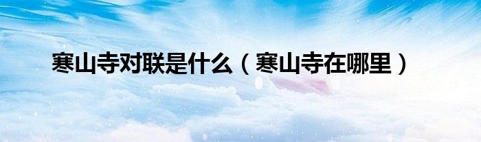寒山寺對(duì)聯(lián)是什么（寒山寺在哪里）