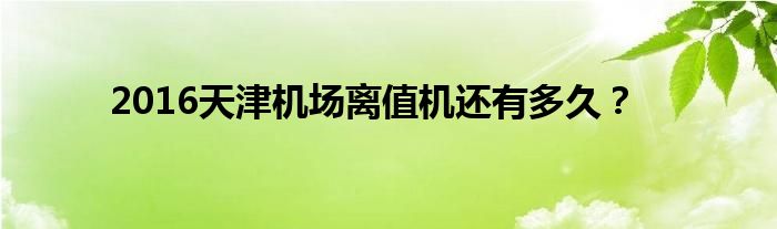 2016天津機場離值機還有多久？