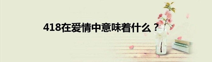 418在愛(ài)情中意味著什么？