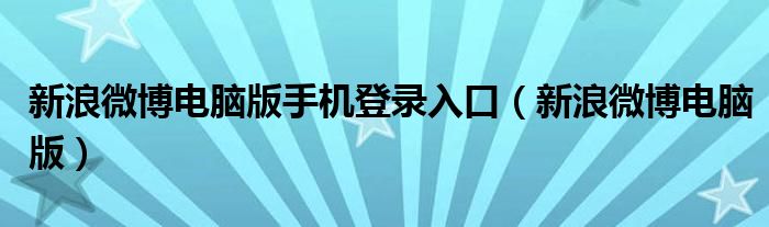 新浪微博電腦版手機(jī)登錄入口（新浪微博電腦版）