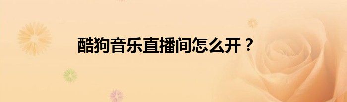 酷狗音樂直播間怎么開？