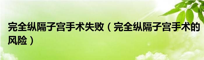 完全縱隔子宮手術(shù)失敗（完全縱隔子宮手術(shù)的風(fēng)險）