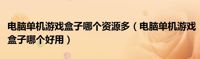 電腦單機(jī)游戲盒子哪個(gè)資源多（電腦單機(jī)游戲盒子哪個(gè)好用）