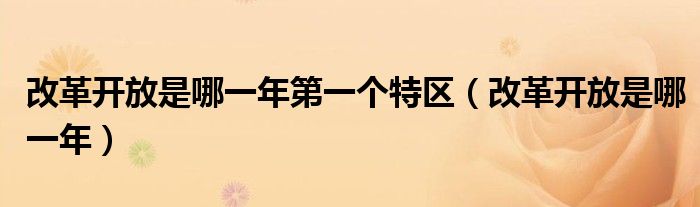 改革開放是哪一年第一個(gè)特區(qū)（改革開放是哪一年）
