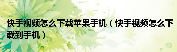 快手視頻怎么下載蘋(píng)果手機(jī)（快手視頻怎么下載到手機(jī)）