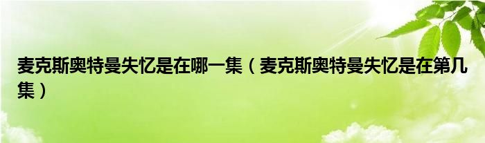 麥克斯奧特曼失憶是在哪一集(麥克斯奧特曼失憶是在第幾集)