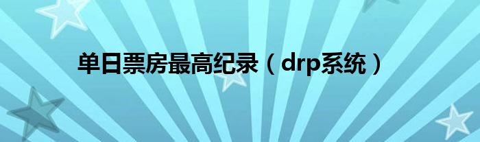 單日票房最高紀錄（drp系統(tǒng)）